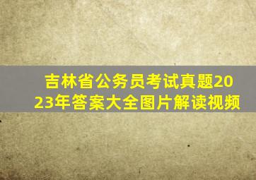 吉林省公务员考试真题2023年答案大全图片解读视频