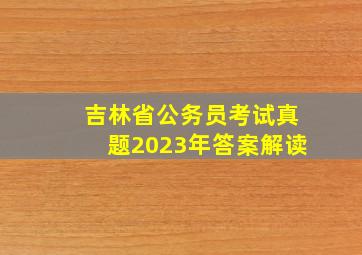 吉林省公务员考试真题2023年答案解读