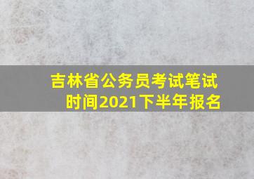 吉林省公务员考试笔试时间2021下半年报名