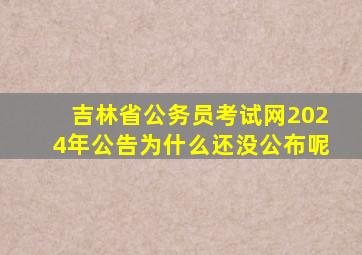 吉林省公务员考试网2024年公告为什么还没公布呢