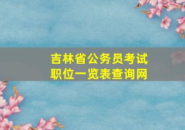 吉林省公务员考试职位一览表查询网