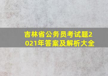 吉林省公务员考试题2021年答案及解析大全