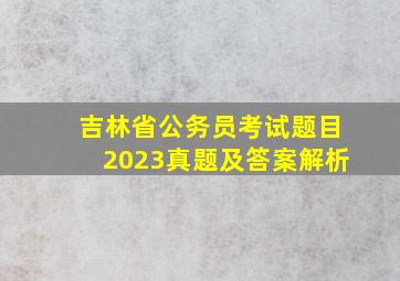 吉林省公务员考试题目2023真题及答案解析