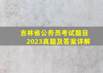 吉林省公务员考试题目2023真题及答案详解