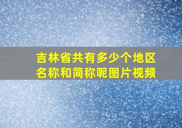 吉林省共有多少个地区名称和简称呢图片视频