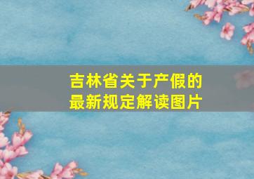 吉林省关于产假的最新规定解读图片