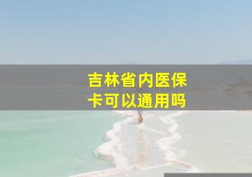 吉林省内医保卡可以通用吗