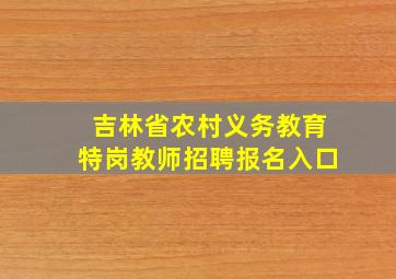 吉林省农村义务教育特岗教师招聘报名入口