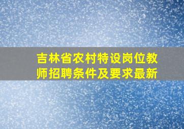 吉林省农村特设岗位教师招聘条件及要求最新