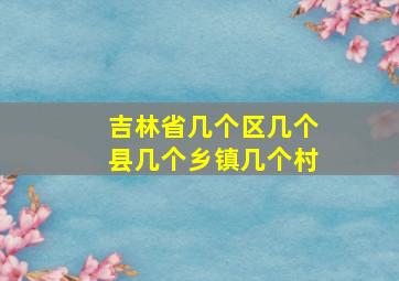 吉林省几个区几个县几个乡镇几个村