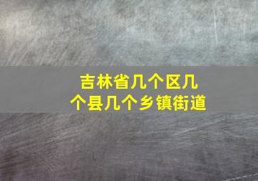 吉林省几个区几个县几个乡镇街道