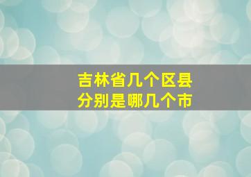 吉林省几个区县分别是哪几个市