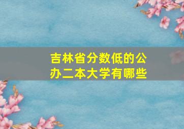 吉林省分数低的公办二本大学有哪些