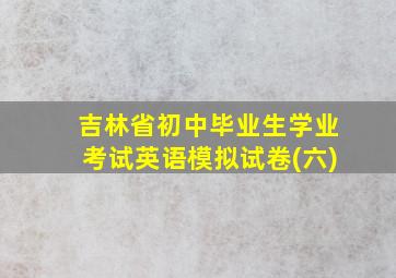 吉林省初中毕业生学业考试英语模拟试卷(六)