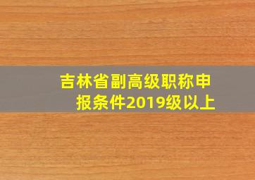 吉林省副高级职称申报条件2019级以上