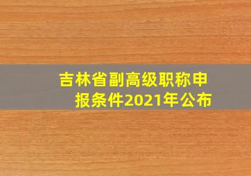 吉林省副高级职称申报条件2021年公布