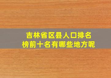 吉林省区县人口排名榜前十名有哪些地方呢