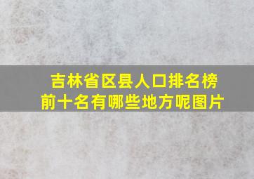 吉林省区县人口排名榜前十名有哪些地方呢图片