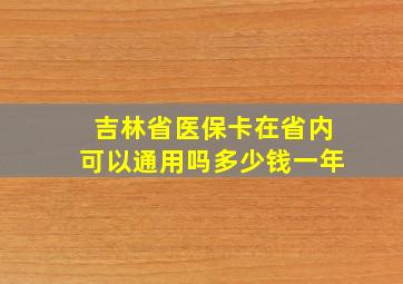 吉林省医保卡在省内可以通用吗多少钱一年