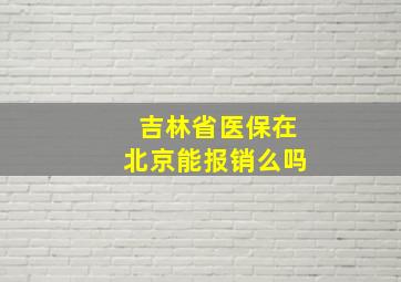 吉林省医保在北京能报销么吗