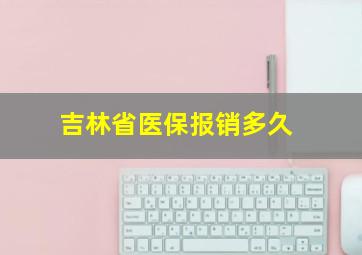 吉林省医保报销多久