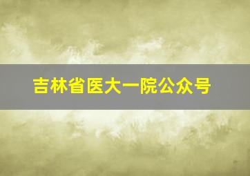 吉林省医大一院公众号