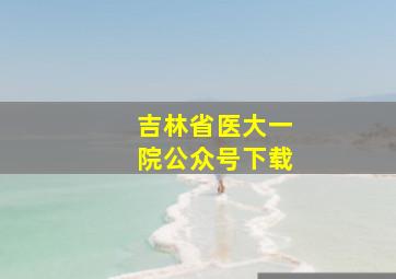 吉林省医大一院公众号下载