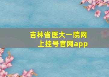 吉林省医大一院网上挂号官网app