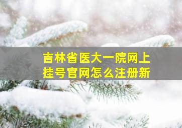 吉林省医大一院网上挂号官网怎么注册新