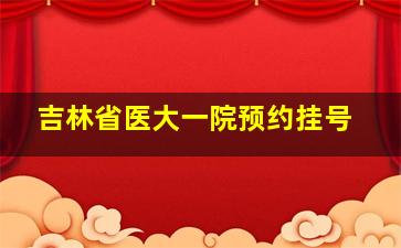 吉林省医大一院预约挂号