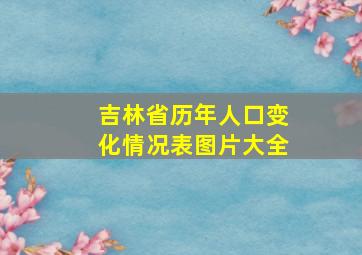 吉林省历年人口变化情况表图片大全