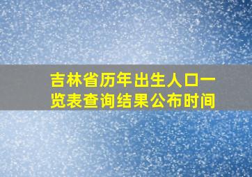 吉林省历年出生人口一览表查询结果公布时间