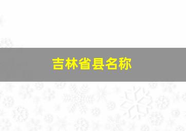 吉林省县名称