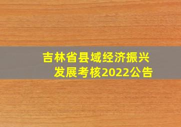 吉林省县域经济振兴发展考核2022公告