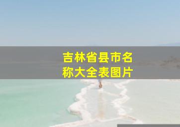 吉林省县市名称大全表图片