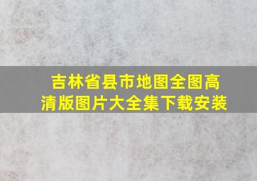 吉林省县市地图全图高清版图片大全集下载安装