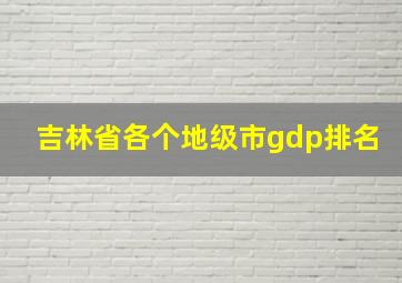 吉林省各个地级市gdp排名