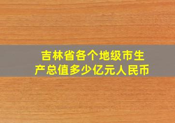 吉林省各个地级市生产总值多少亿元人民币