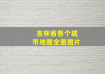 吉林省各个城市地图全图图片