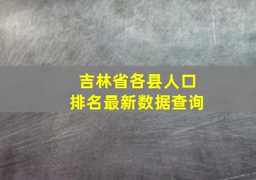 吉林省各县人口排名最新数据查询