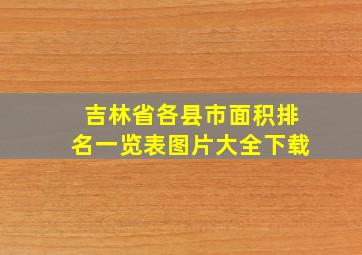 吉林省各县市面积排名一览表图片大全下载