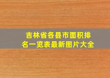 吉林省各县市面积排名一览表最新图片大全