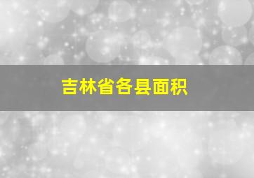 吉林省各县面积