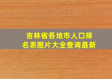 吉林省各地市人口排名表图片大全查询最新