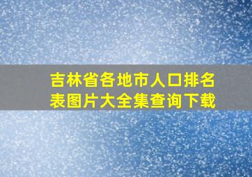 吉林省各地市人口排名表图片大全集查询下载