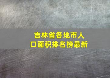 吉林省各地市人口面积排名榜最新