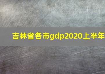 吉林省各市gdp2020上半年