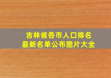 吉林省各市人口排名最新名单公布图片大全