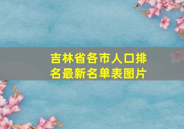 吉林省各市人口排名最新名单表图片