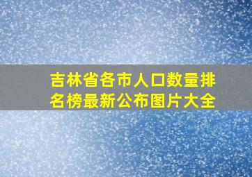 吉林省各市人口数量排名榜最新公布图片大全